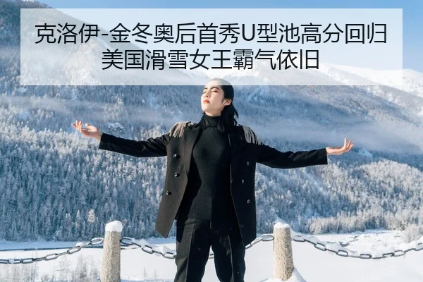克洛伊-金冬奥后首秀U型池高分回归 美国滑雪女王霸气依旧